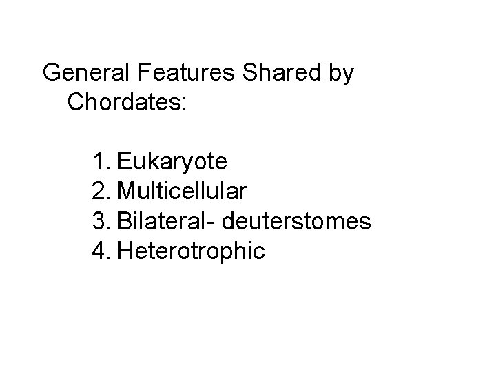 General Features Shared by Chordates: 1. Eukaryote 2. Multicellular 3. Bilateral- deuterstomes 4. Heterotrophic