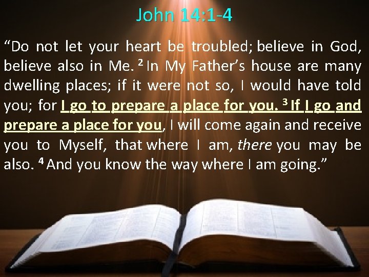 John 14: 1 -4 “Do not let your heart be troubled; believe in God,