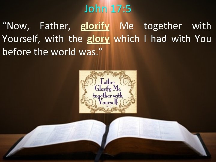 John 17: 5 “Now, Father, glorify Me together with Yourself, with the glory which