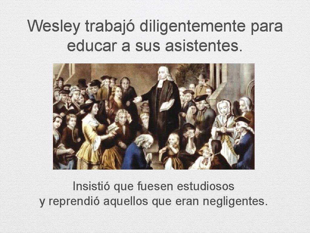 Wesley trabajó diligentemente para educar a sus asistentes. Insistió que fuesen estudiosos y reprendió Wesley trabajó diligentemente para educar a sus asistentes. Insistió que fuesen estudiosos y reprendió