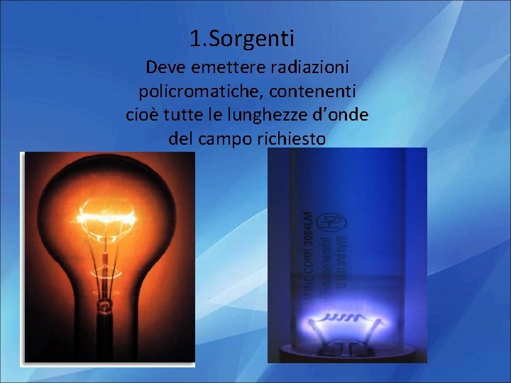 1. Sorgenti Deve emettere radiazioni policromatiche, contenenti cioè tutte le lunghezze d’onde del campo