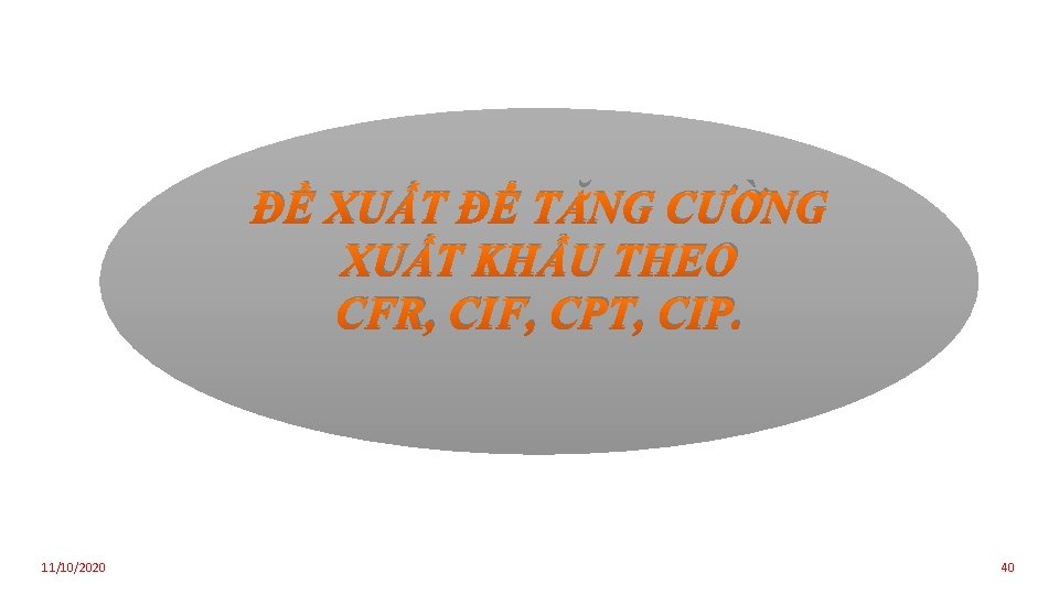 ĐỀ XUẤT ĐỂ TĂNG CƯỜNG XUẤT KHẨU THEO CFR, CIF, CPT, CIP. 11/10/2020 40