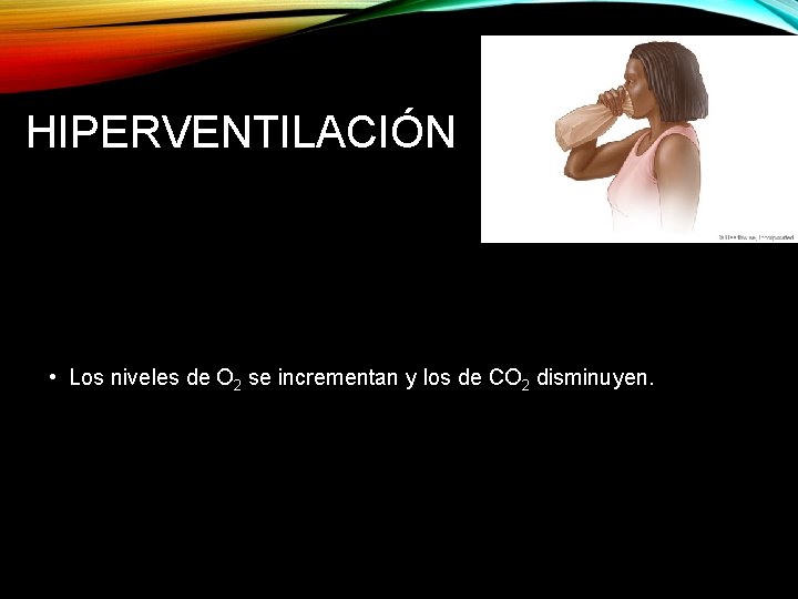 HIPERVENTILACIÓN • Los niveles de O 2 se incrementan y los de CO 2