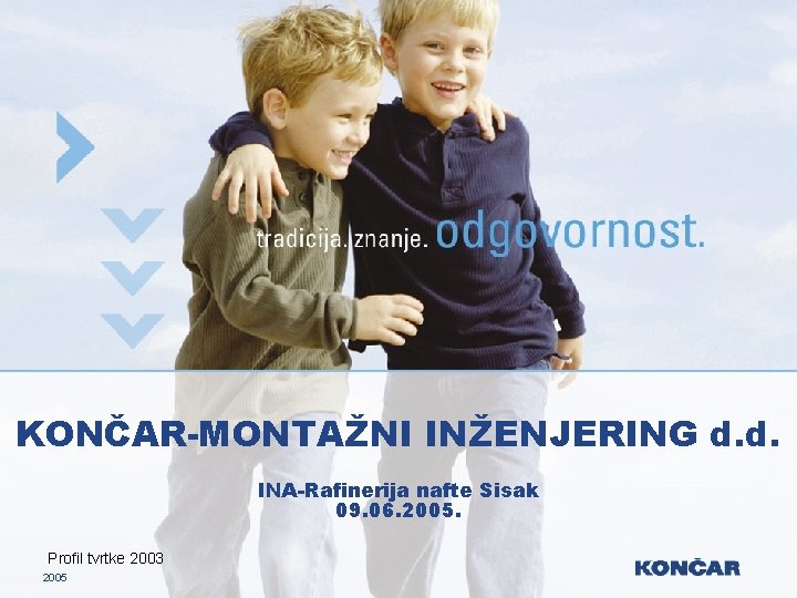 KONČAR-MONTAŽNI INŽENJERING d. d. INA-Rafinerija nafte Sisak 09. 06. 2005. Profil tvrtke 2003 2005