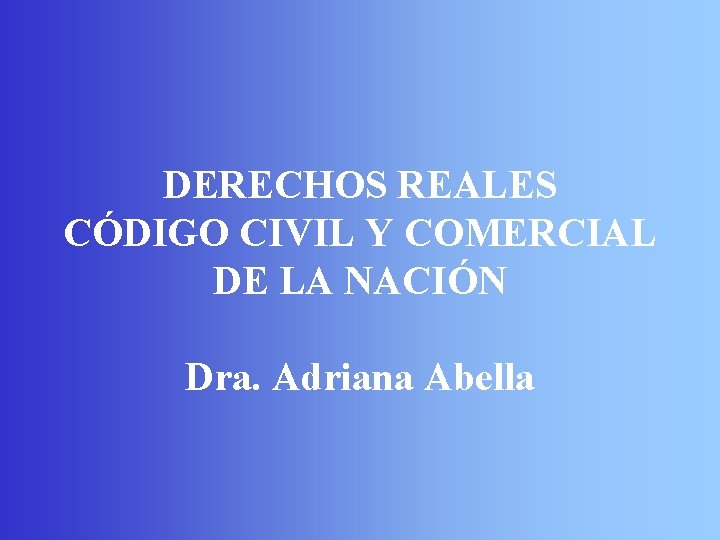 DERECHOS REALES CÓDIGO CIVIL Y COMERCIAL DE LA NACIÓN Dra. Adriana Abella 