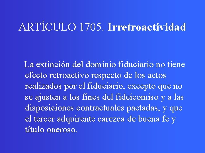 ARTÍCULO 1705. Irretroactividad La extinción del dominio fiduciario no tiene efecto retroactivo respecto de