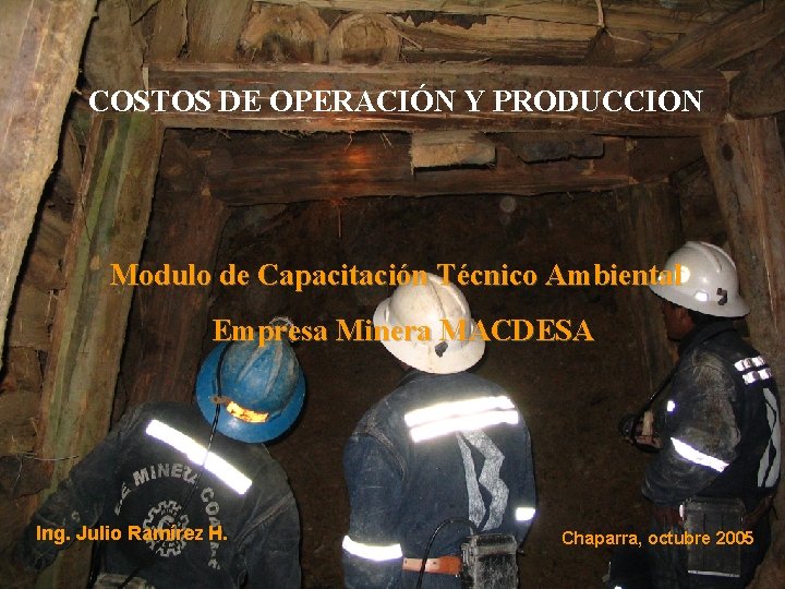 COSTOS DE OPERACIÓN Y PRODUCCION Modulo de Capacitación Técnico Ambiental Empresa Minera MACDESA Ing.