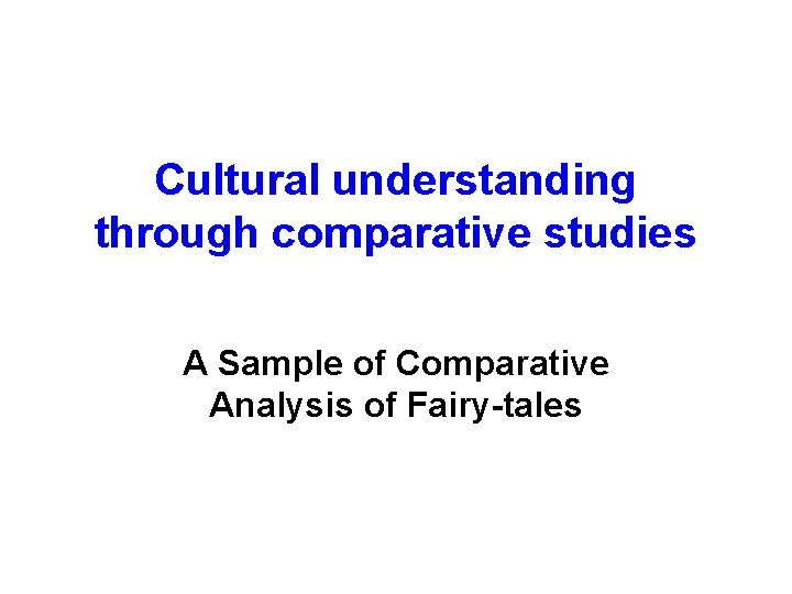 Cultural understanding through comparative studies A Sample of Comparative Analysis of Fairy-tales 
