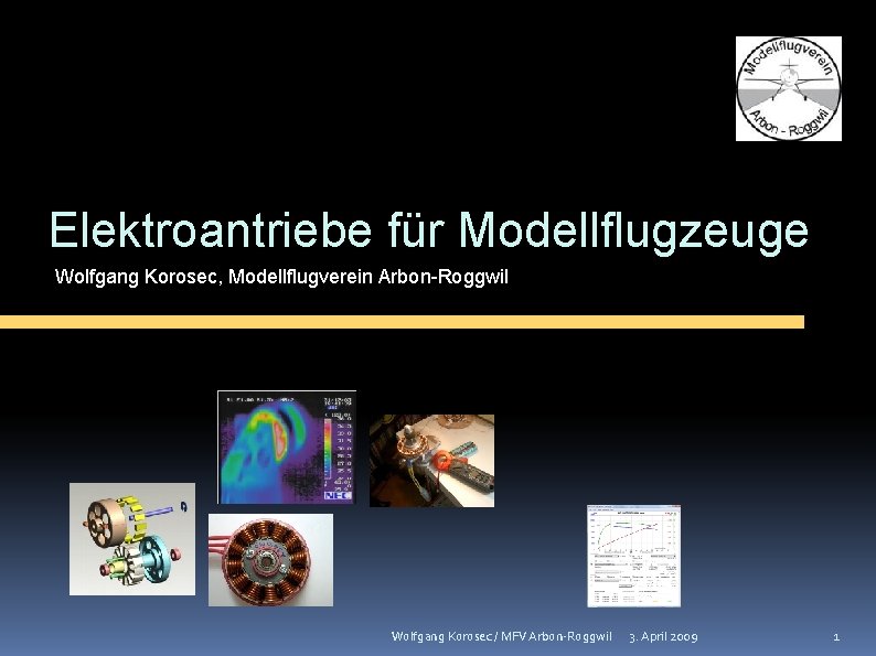 Elektroantriebe für Modellflugzeuge Wolfgang Korosec, Modellflugverein Arbon-Roggwil Wolfgang Korosec / MFV Arbon-Roggwil 3. April