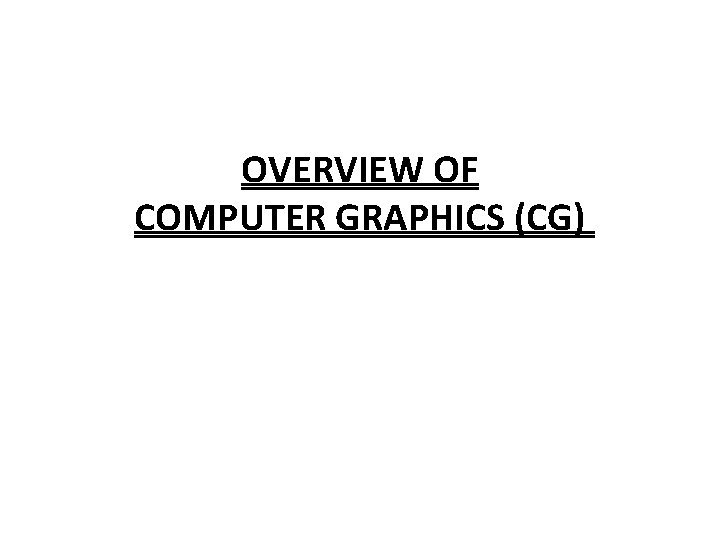OVERVIEW OF COMPUTER GRAPHICS (CG) OVERVIEW OF COMPUTER GRAPHICS (CG)