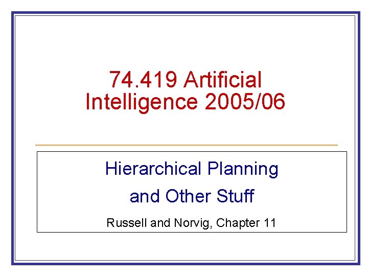74. 419 Artificial Intelligence 2005/06 Hierarchical Planning and Other Stuff Russell and Norvig, Chapter