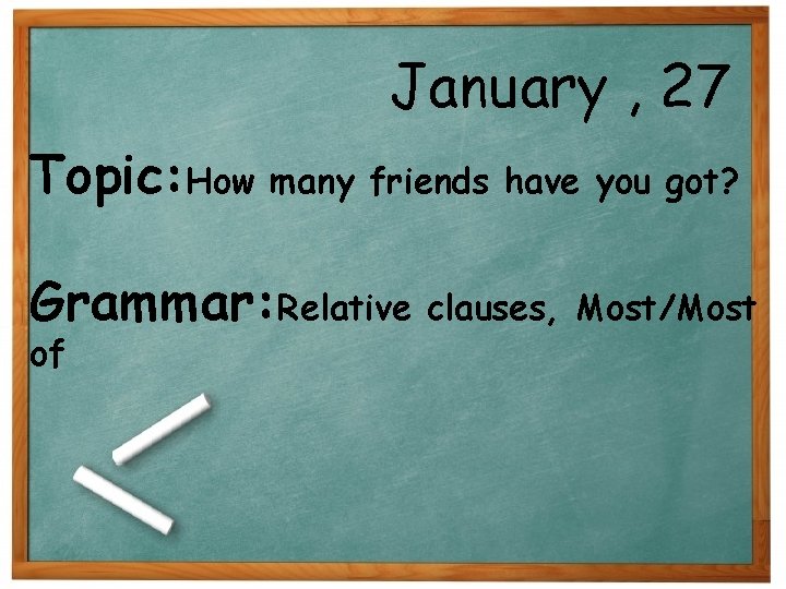 January , 27 Topic: How many friends have you got? Grammar: Relative clauses, Most/Most