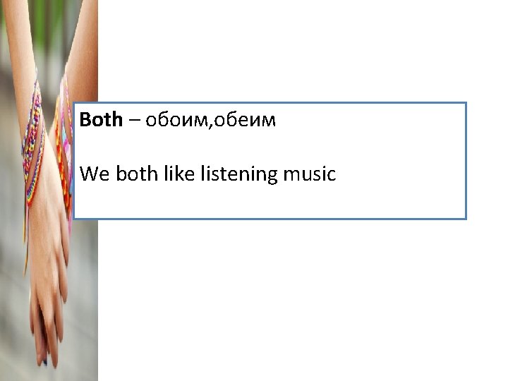 Both – обоим, обеим We both like listening music 