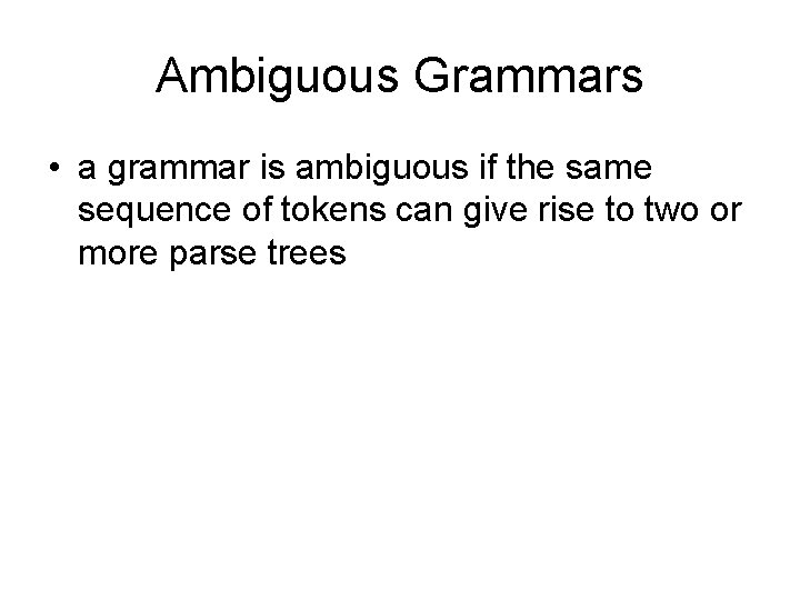 Ambiguous Grammars • a grammar is ambiguous if the same sequence of tokens can