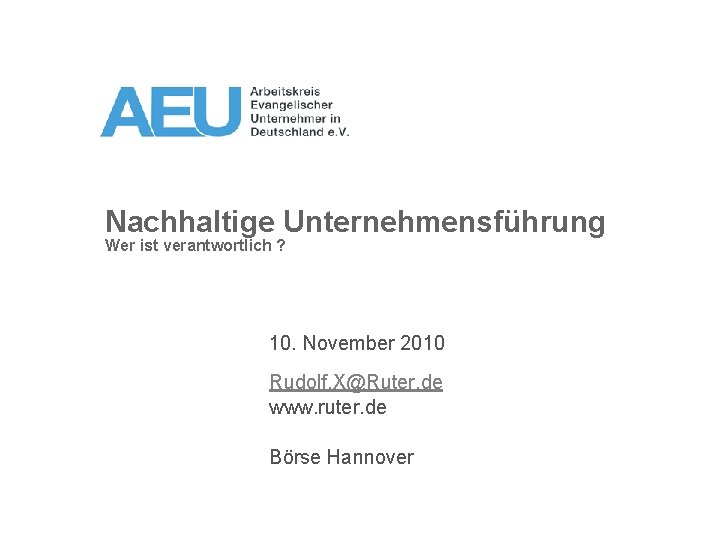 Nachhaltige Unternehmensführung Wer ist verantwortlich ? 10. November 2010 Rudolf. X@Ruter. de www. ruter.