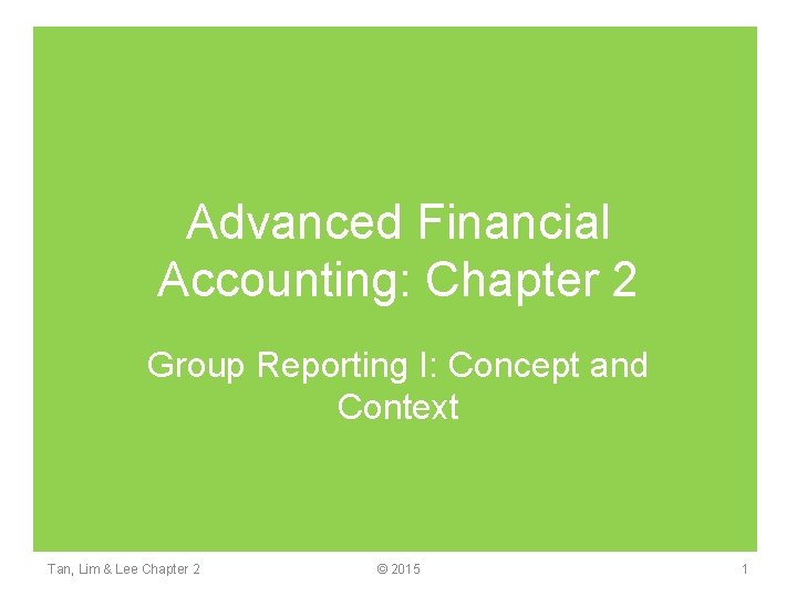 Advanced Financial Accounting: Chapter 2 Group Reporting I: Concept and Context Tan, Lim &