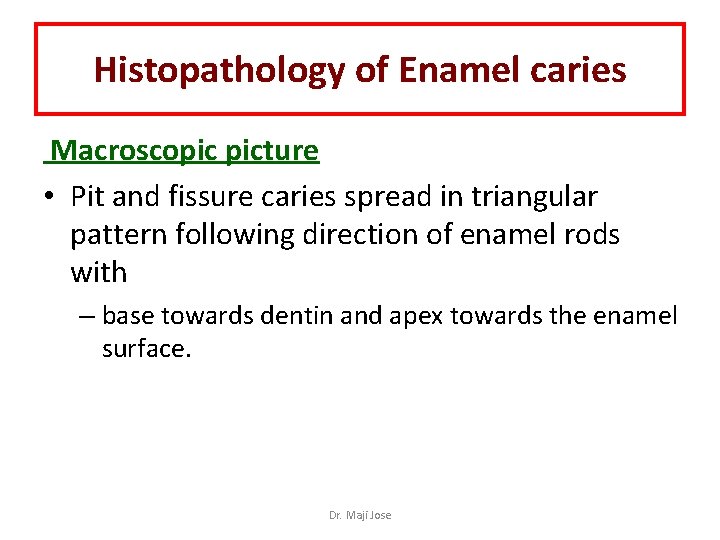 Histopathology of Enamel caries Macroscopic picture • Pit and fissure caries spread in triangular