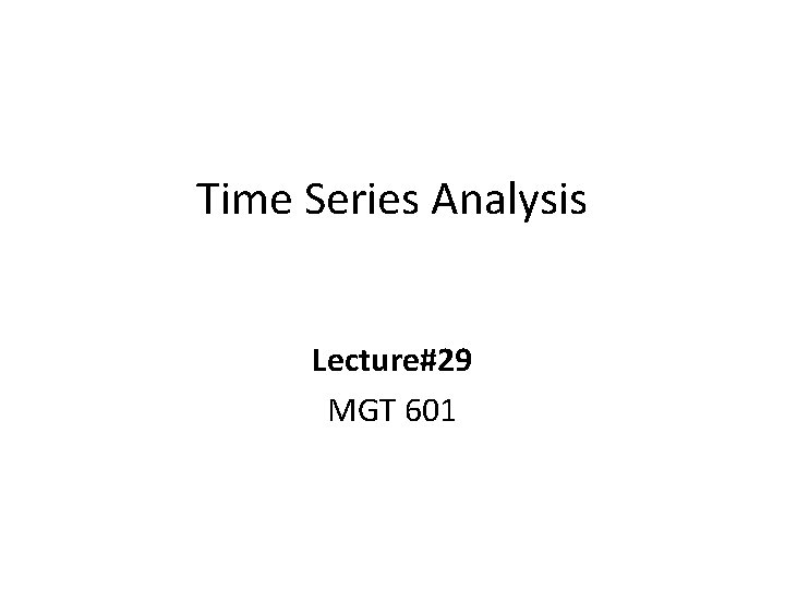 Time Series Analysis Lecture#29 MGT 601 