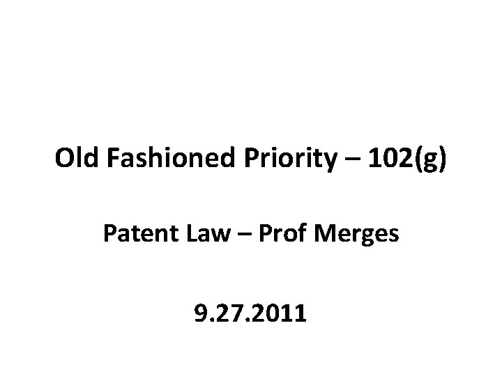 Old Fashioned Priority – 102(g) Patent Law – Prof Merges 9. 27. 2011 