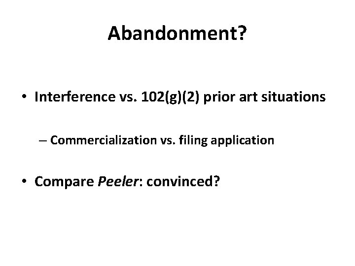 Abandonment? • Interference vs. 102(g)(2) prior art situations – Commercialization vs. filing application •