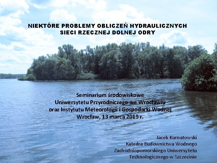 NIEKTÓRE PROBLEMY OBLICZEŃ HYDRAULICZNYCH SIECI RZECZNEJ DOLNEJ ODRY Seminarium środowiskowe Uniwersytetu Przyrodniczego we Wrocławiu