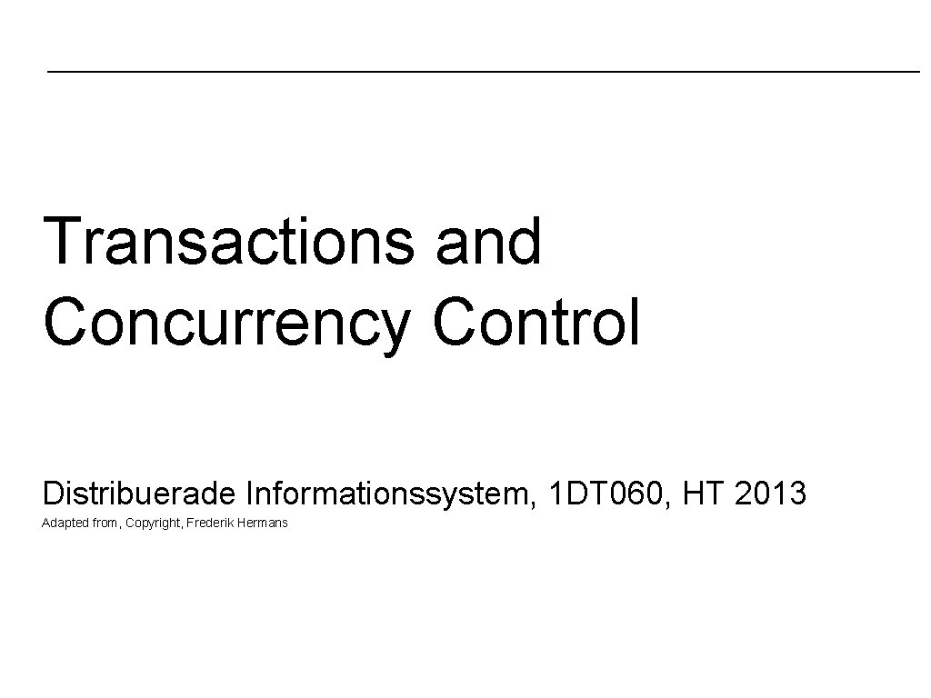 Transactions and Concurrency Control Distribuerade Informationssystem, 1 DT 060, HT 2013 Adapted from, Copyright,