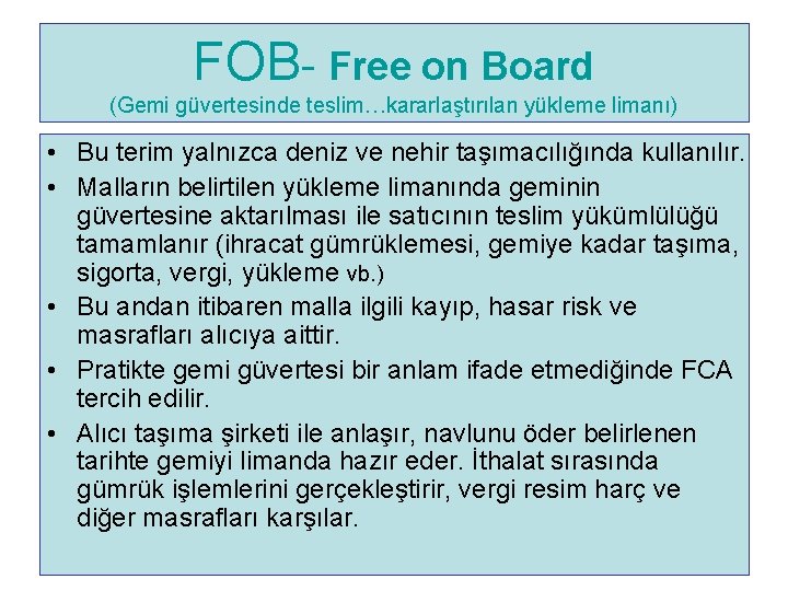 FOB- Free on Board (Gemi güvertesinde teslim…kararlaştırılan yükleme limanı) • Bu terim yalnızca deniz