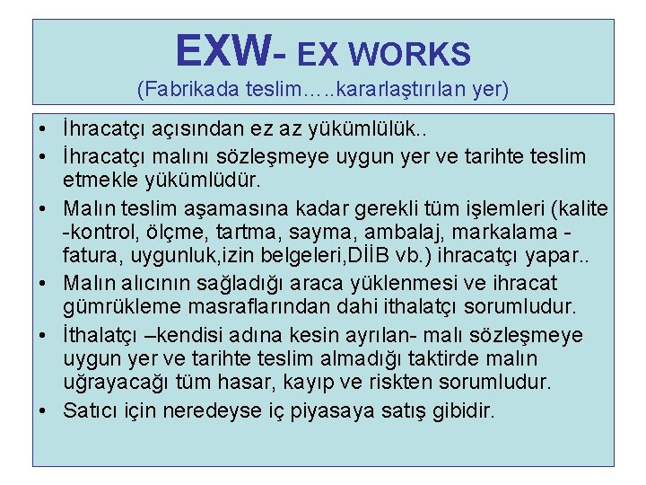 EXW- EX WORKS (Fabrikada teslim…. . kararlaştırılan yer) • İhracatçı açısından ez az yükümlülük.