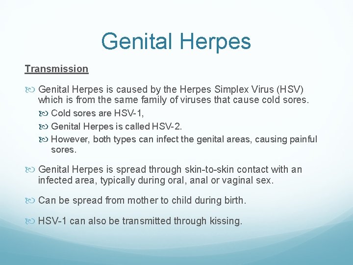 Genital Herpes Transmission Genital Herpes is caused by the Herpes Simplex Virus (HSV) which Genital Herpes Transmission Genital Herpes is caused by the Herpes Simplex Virus (HSV) which