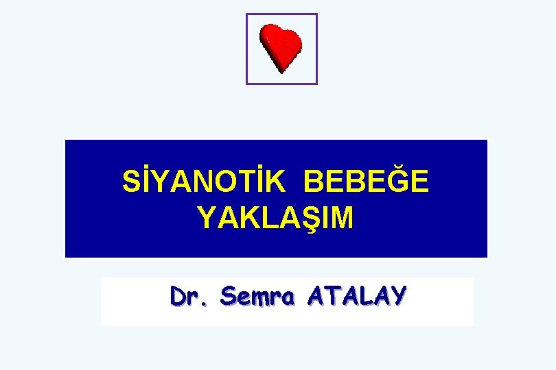 SİYANOTİK BEBEĞE YAKLAŞIM Dr. Semra ATALAY 