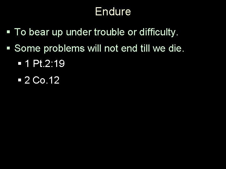 Endure § To bear up under trouble or difficulty. § Some problems will not