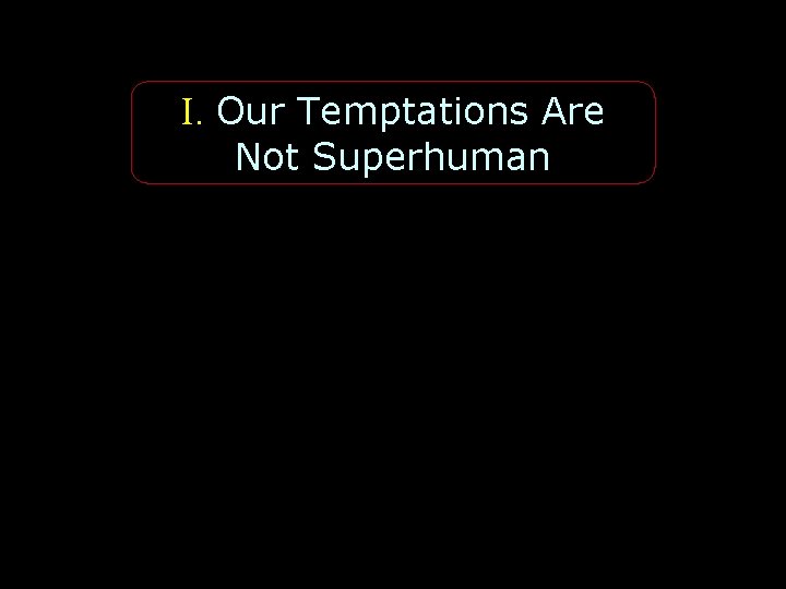 I. Our Temptations Are Not Superhuman 