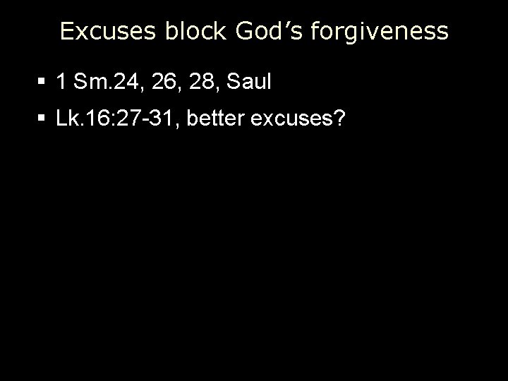 Excuses block God’s forgiveness § 1 Sm. 24, 26, 28, Saul § Lk. 16: