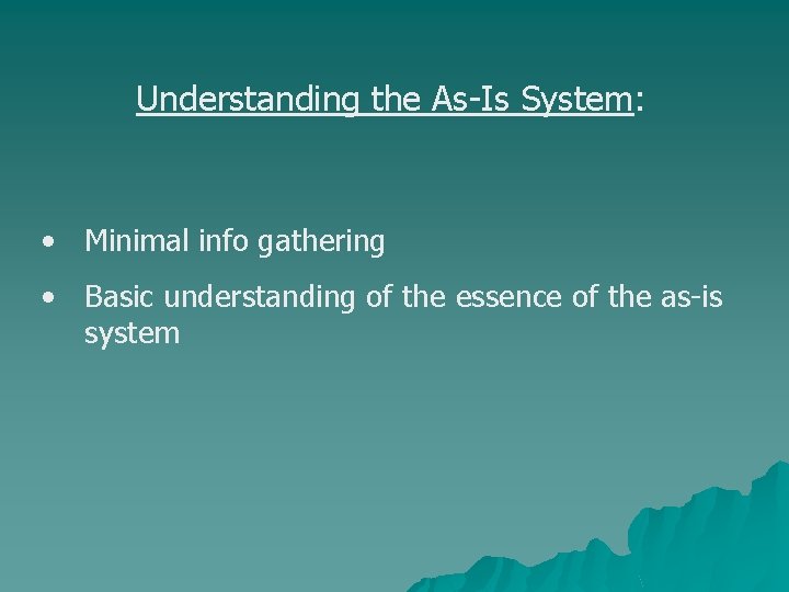 Understanding the As-Is System: • Minimal info gathering • Basic understanding of the essence