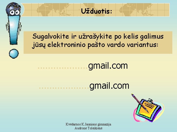 Užduotis: Sugalvokite ir užrašykite po kelis galimus jūsų elektroninio pašto vardo variantus: . .