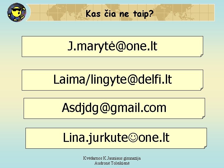 Kas čia ne taip? J. marytė@one. lt Laima/lingyte@delfi. lt Asdjdg@gmail. com Lina. jurkute one.