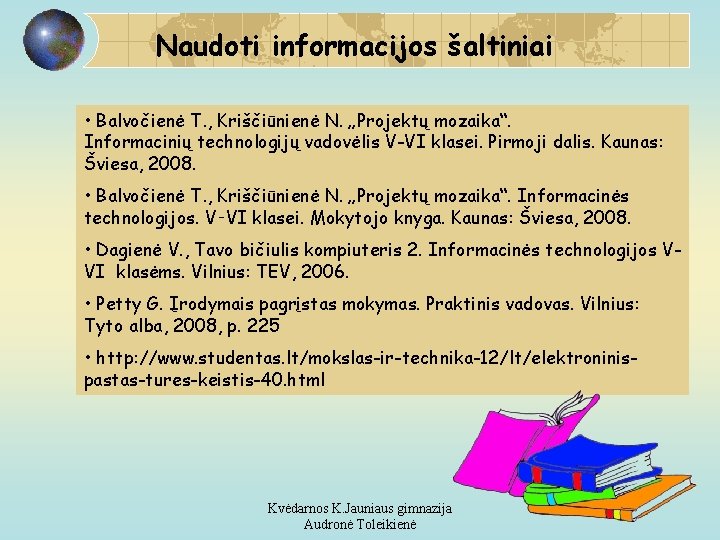 Naudoti informacijos šaltiniai • Balvočienė T. , Kriščiūnienė N. „Projektų mozaika“. Informacinių technologijų vadovėlis