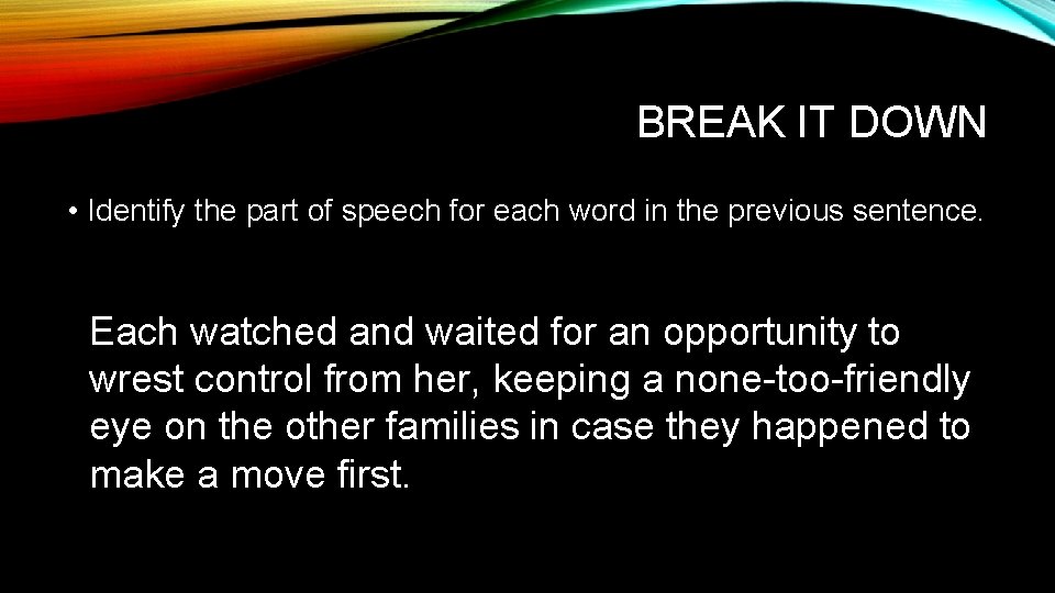 BREAK IT DOWN • Identify the part of speech for each word in the