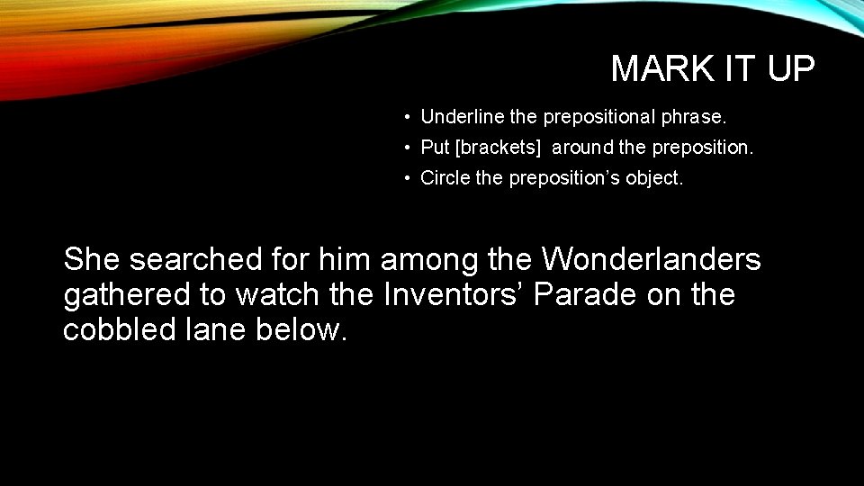 MARK IT UP • Underline the prepositional phrase. • Put [brackets] around the preposition.