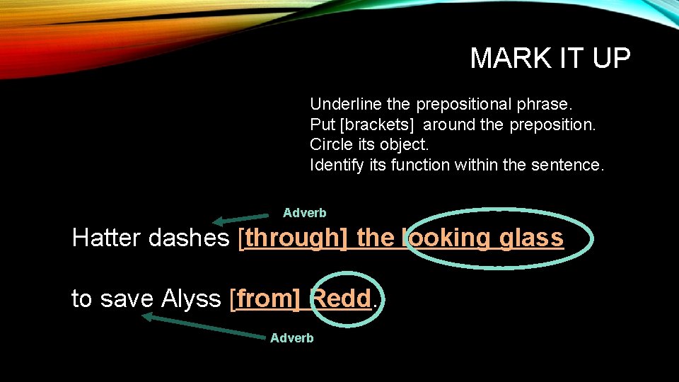 MARK IT UP Underline the prepositional phrase. Put [brackets] around the preposition. Circle its