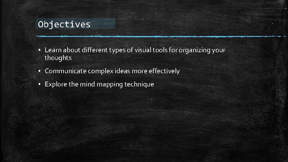 Objectives ▪ Learn about different types of visual tools for organizing your thoughts ▪