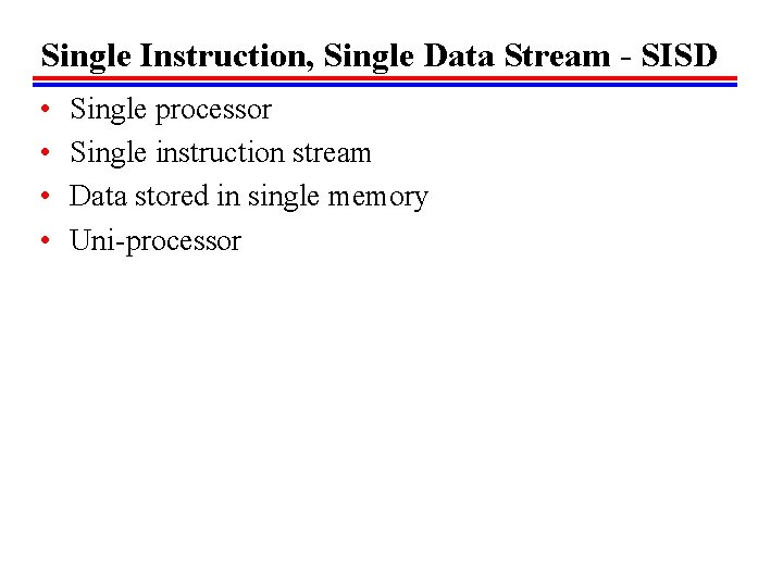 Single Instruction, Single Data Stream - SISD • • Single processor Single instruction stream