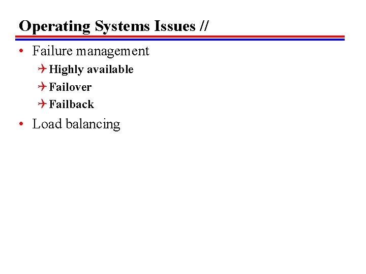 Operating Systems Issues // • Failure management Q Highly available Q Failover Q Failback