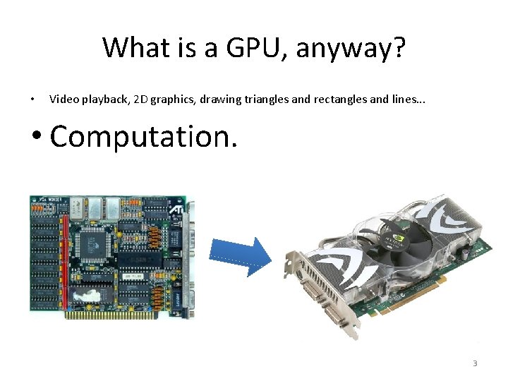 What is a GPU, anyway? • Video playback, 2 D graphics, drawing triangles and
