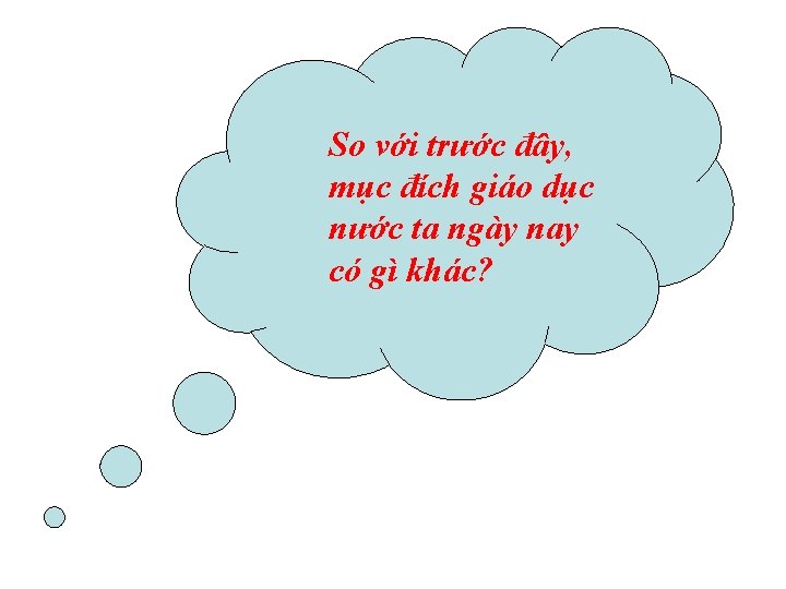 So với trước đây, mục đích giáo dục nước ta ngày nay có gì