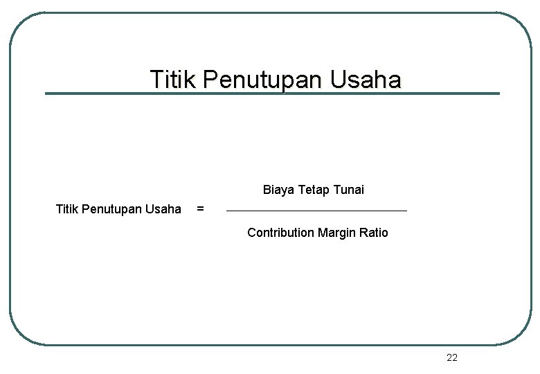 Titik Penutupan Usaha Biaya Tetap Tunai Titik Penutupan Usaha = Contribution Margin Ratio 22