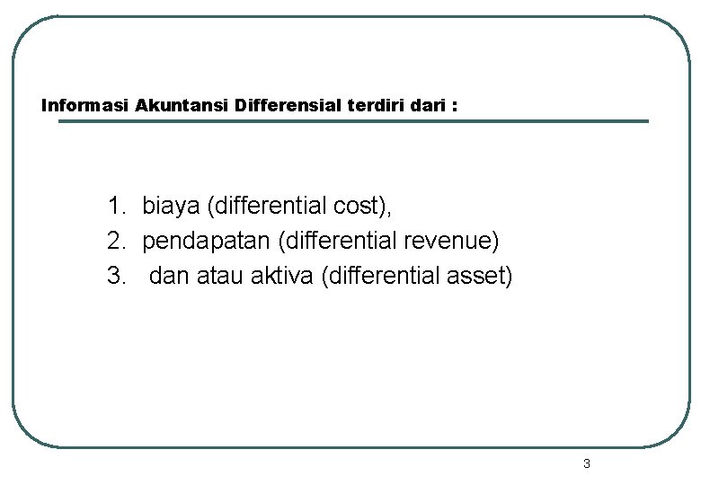 Informasi Akuntansi Differensial terdiri dari : 1. biaya (differential cost), 2. pendapatan (differential revenue)