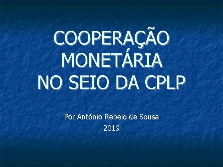 COOPERAÇÃO MONETÁRIA NO SEIO DA CPLP Por António Rebelo de Sousa 2019 