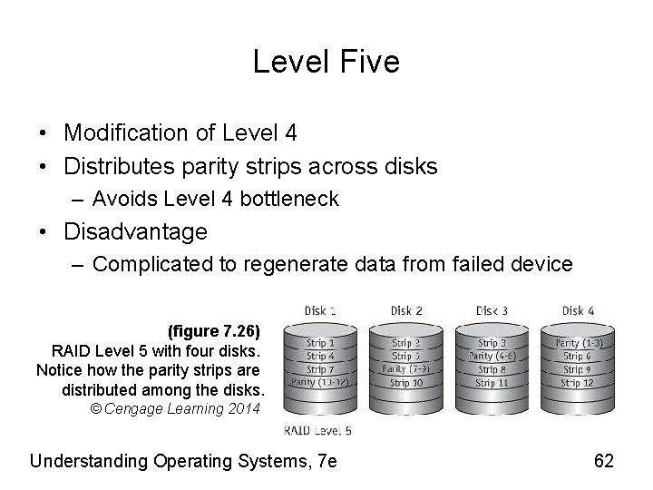 Level Five • Modification of Level 4 • Distributes parity strips across disks –