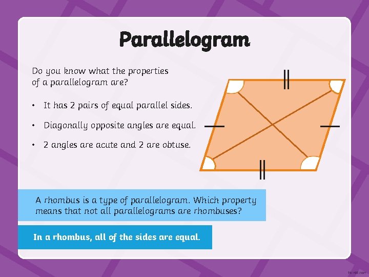 Parallelogram Do you know what the properties of a parallelogram are? • It has